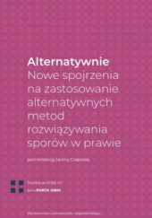 Okładka książki Alternatywnie. Nowe spojrzenia na zastosowanie alternatywnych metod rozwiązywania sporów w prawie Janina Czapska