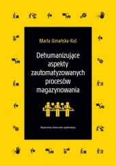Okładka książki Dehumanizujące aspekty zautomatyzowanych procesów magazynowania Marta Uznańska-Kuś