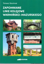 Okładka książki Zapomniane linie kolejowe warmińsko-mazurskiego Tomasz Stochmal