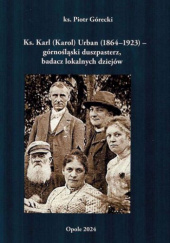 Ks. Karl (Karol) Urban (1864-1923) – górnośląski duszpasterz, badacz lokalnych dziejów