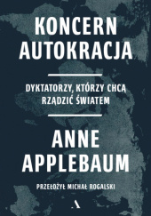 Okładka książki Koncern Autokracja. Dyktatorzy, którzy chcą rządzić światem Anne Applebaum