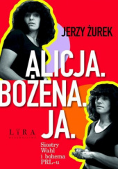 Okładka książki Alicja. Bożena. Ja. Siostry Wahl i bohema PRL-u Jerzy Żurek