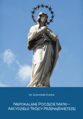 Okładka książki Niepokalane Poczęcie Matki - Arcydzieło Trójcy Przenajświętszej. Sławomir Kunka
