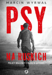 Okładka książki Psy na ruskich. Polacy walczący z Rosją w Ukrainie Marcin Wyrwał