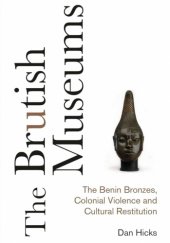 The Brutish Museums: The Benin Bronzes, Colonial Violence and Cultural Restitution
