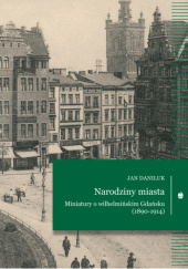 Okładka książki Narodziny miasta. Miniatury o wilhelmińskim Gdańsku (1890-1914) Jan Daniluk