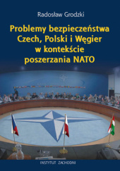 PROBLEMY BEZPIECZEŃSTWA CZECH, POLSKI I WĘGIER W KONTEKŚCIE POSZERZANIA NATO