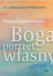 Okładka książki Przyjaciel grzeszników. Boga portret własny Grzegorz Strzelczyk