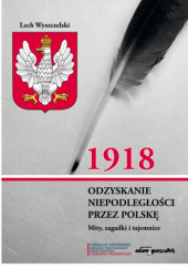 Okładka książki 1918. Odzyskanie niepodległości przez Polskę. Mity, zagadki i tajemnice Lech Wyszczelski