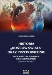 Okładka książki Historia „końców świata” oraz przepowiednie. Apokaliptyka w datach, czyli kiedy koniec? (Część druga-XIII-XVIII w.) Ireneusz Kamiński