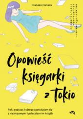 Okładka książki Opowieść księgarki z Tokio. Rok, podczas którego spotykałam się z nieznajomymi, by polecać im książki Nanako Hanada