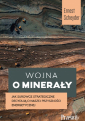 Okładka książki Wojna o minerały. Jak surowce strategiczne decydują o naszej przyszłości energetycznej Ernest Scheyder