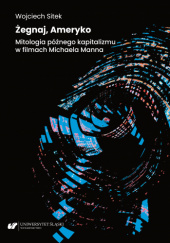 Okładka książki Żegnaj, Ameryko. Mitologia późnego kapitalizmu w filmach Michaela Manna Wojciech Sitek