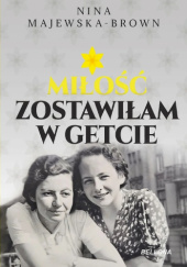 Okładka książki Miłość zostawiłam w getcie Nina Majewska-Brown