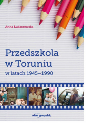 Okładka książki Przedszkola w Toruniu w latach 1945-1990 Anna Łukaszewska