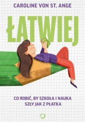 Okładka książki Łatwiej. Co robić, by szkoła i nauka szły jak z płatka Caroline von St. Ange