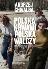 Okładka książki Polska krwawi. Polska walczy. Jak żyło się pod okupacją 1939-1945 Andrzej Chwalba