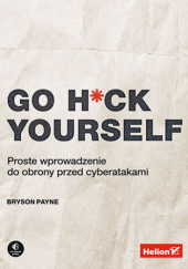 Okładka książki Go H*ck Yourself. Proste wprowadzenie do obrony przed cyberatakami Bryson Payne