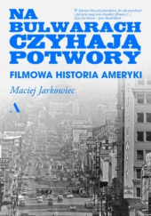 Okładka książki Na bulwarach czyhają potwory. Filmowa historia Ameryki Maciej Jarkowiec