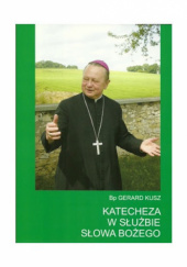 Okładka książki Katecheza w służbie Słowa Bożego. Księga pamiątkowa dedykowana Księdzu Biskupowi Gerardowi Kuszowi Jan Kochel