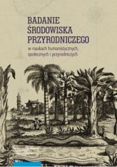 Okładka książki Badanie środowiska przyrodniczego w naukach humanistycznych, społecznych i przyrodniczych Rafał Kleśta-Nawrocki, Piotr Oliński, Wojciech Piasek