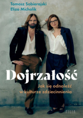 Okładka książki Dojrzałość. Jak odnaleźć się w kulturze zdziecinnienia Eliza Michalik, Tomasz Sobierajski