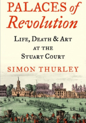 Okładka książki Palaces of Revolution Life, Death & Art at the Stuart Court Simon Thurley