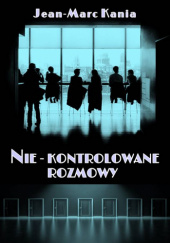 Okładka książki NIE-KONTROLOWANE ROZMOWY Jean-Marc Kania