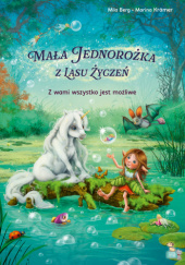 Okładka książki Mała Jednorożka z Lasu Życzeń: Z wami wszystko jest możliwe Mila Berg, Marina Krämer