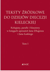 Teksty źródłowe do dziejów diecezji kieleckiej. Tom 1. Kolegiaty, parafie i klasztory w księgach uposażeń Jana Długosza i Jana Łaskiego