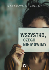 Okładka książki Wszystko, czego nie mówimy Katarzyna Targosz
