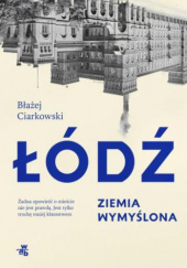 Łódź. Ziemia wymyślona - Błażej Ciarkowski