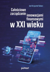 Okładka książki Całościowe zarządzanie innowacjami finansowymi w XXI wieku Jan Krzysztof Solarz