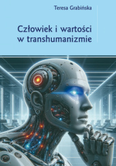 Okładka książki Człowiek i wartości w transhumanizmie Teresa Grabińska