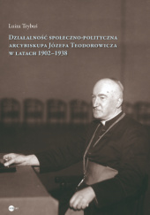 Okładka książki Działalność społeczno-polityczna arcybiskupa Józefa Teodorowicza w latach 1902–1938 Luiza Trybuś