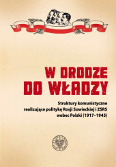 Okładka książki W drodze do władzy. Struktury komunistyczne realizujące politykę Rosji Sowieckiej i ZSRS wobec Polski (1917–1945) Elżbieta Kowalczyk,&nbsp;Konrad Rokicki