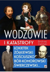 Okładka książki Wodzowie i katastrofy. Łokietek, Żółkiewski, Kościuszko, Bór-Komorowski, Świerczewski… Andrzej Zieliński