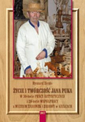 Okładka książki Życie i twórczość Jana Puka. W 30-lecie pracy artystycznej i 20-lecie współpracy z Muzeum Zabawek i Zabawy w Kielcach autora Ryszard Zięzio, 9788393697830