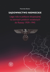 Okładka książki Sądownictwo niemieckie i jego rola w polityce okupacyjnej na ziemiach polskich wcielonych do Rzeszy 1939-1945 autorstwa Maximilian Becker