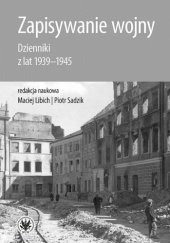 Okładka książki Zapisywanie wojny. Dzienniki z lat 1939-1945 praca zbiorowa