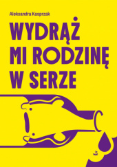 Okładka książki Wydrąż mi rodzinę w serze Aleksandra Kasprzak