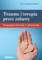 Trauma i terapia przez zabawę. Pomaganie dzieciom w zdrowieniu