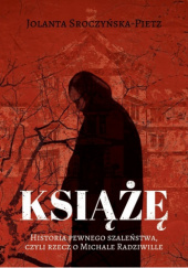 Okładka książki Książę. Historia pewnego szaleństwa, czyli rzecz o Michale Radziwille Jolanta Sroczyńska-Pietz