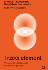 Okładka książki Trzeci element. Co zaburza nasze związki i jak sobie z tym radzić Robert Kowalczyk, Magdalena Kuszewska