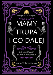 Okładka książki Mamy trupa i co dalej. Od umierania do pochowania Agnes Tołoczmańska, Małgorzata Węglarz