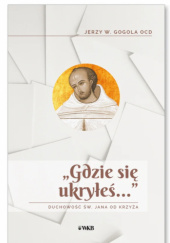 "Gdzie się ukryłeś..." Duchowość św. Jana od Krzyża