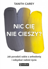 Okładka książki Nic cię nie cieszy? Jak poradzić sobie z anhedonią i odzyskać radość życia Tanith Carey