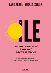 Okładka książki Ile trzeba zarabiać, żeby być szczęśliwym? Oraz 12 innych pytań o ekonomię i naszą przyszłość Kamil Fejfer, Łukasz Komuda