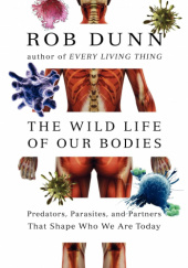 Okładka książki The Wild Life of Our Bodies: Predators, Parasites, and Partners That Shape Who We Are Today Rob Dunn