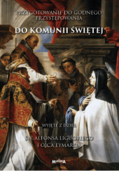 Okładka książki Przygotowanie do godnego przystępowania do Komunii Świętej wyjęte z dzieł św. Alfonsa Liguoriego i Ojca Eymarda św. Piotr Julian Eymard FSM,&nbsp;św. Alfons Maria Liguori